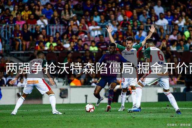 两强争抢沃特森陷僵局 掘金开价两首轮吓退潜在买家