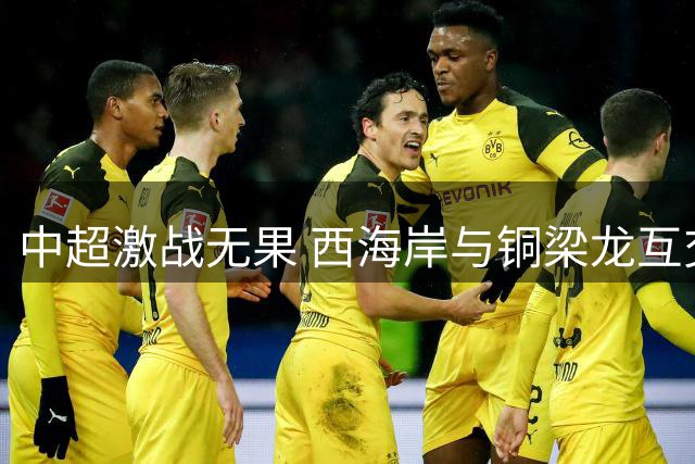 中超激战无果 西海岸与铜梁龙互交白卷