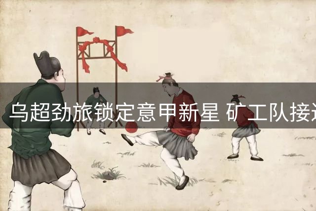 乌超劲旅锁定意甲新星 矿工队接近租借热那亚后卫马图罗
