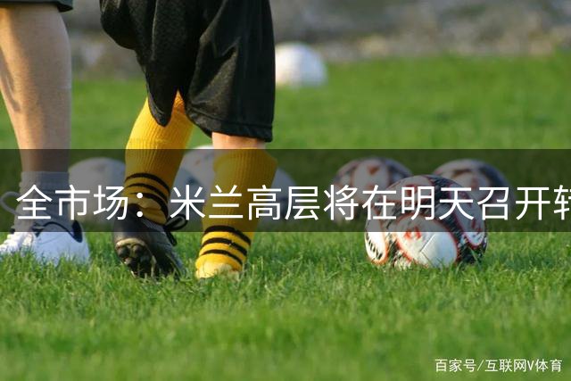 全市场：米兰高层将在明天召开转会会议，阿莫林和卡迪纳莱均出席