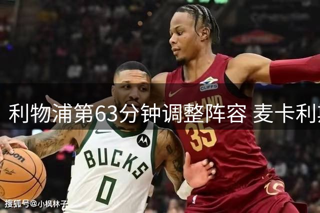 利物浦第63分钟调整阵容 麦卡利斯特与穆尼奥斯替补上阵