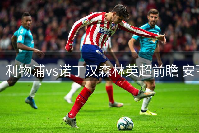 利物浦vs诺丁汉森林英超前瞻 安菲尔德主场决战