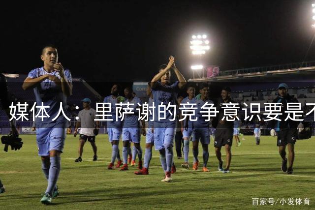媒体人：里萨谢的竞争意识要是不够强 再好的天赋也没用