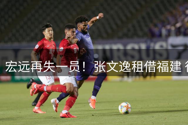 宏远再失一员！张文逸租借福建 徐杰留队悬念揭晓 李奕臻试训失败回归