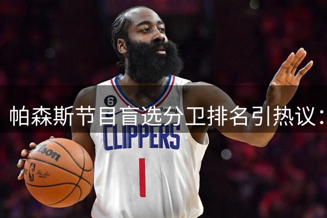 帕森斯节目盲选分卫排名引热议：乔丹居首布克次席