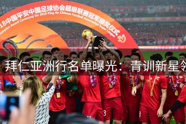 拜仁亚洲行名单曝光：青训新星领衔 凯恩等核心缺席