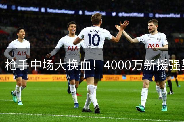 枪手中场大换血！4000万新援强势入局 6000万先生恐遭清洗