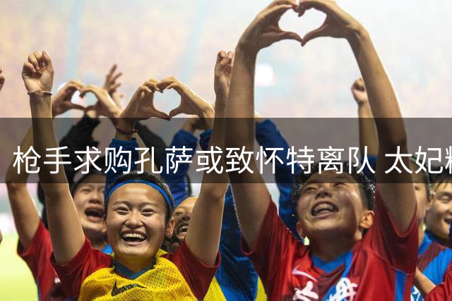 枪手求购孔萨或致怀特离队 太妃糖伺机而动