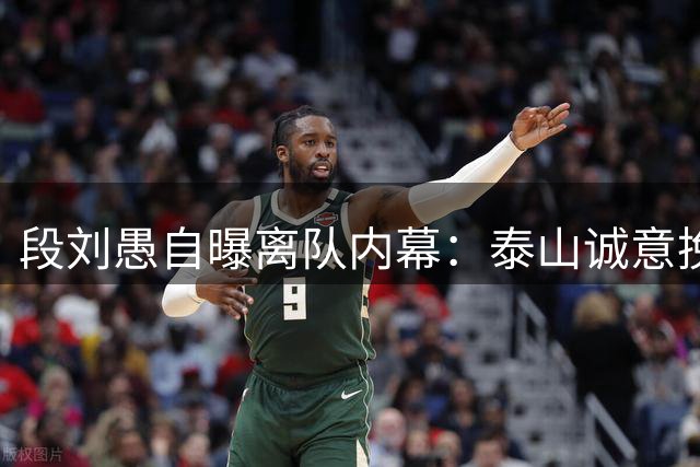 段刘愚自曝离队内幕：泰山诚意挽留难敌主力诱惑 70万转会费暗藏玄机