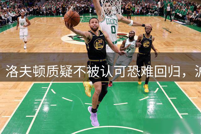 洛夫顿质疑不被认可恐难回归，沪男篮外援风波再起