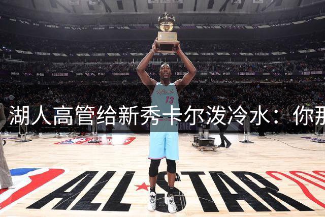 湖人高管给新秀卡尔泼冷水：你那个成就，在这儿啥也不算