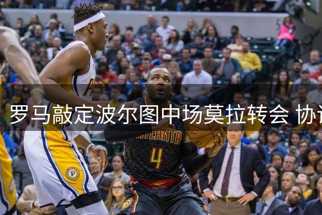 罗马敲定波尔图中场莫拉转会 协议不含回购条款