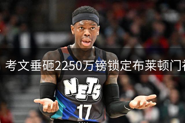 考文垂砸2250万镑锁定布莱顿门神 新援体检在即创队史标王