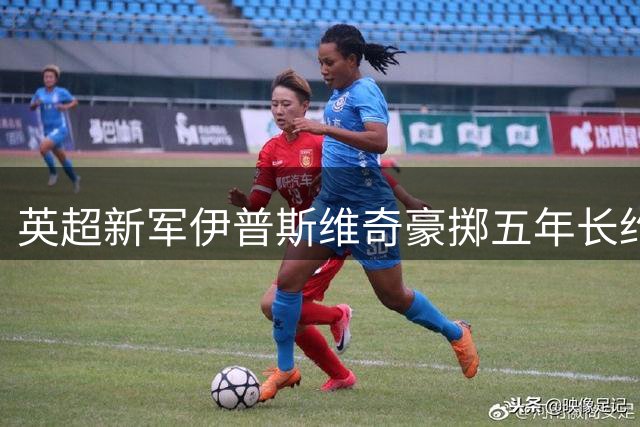 英超新军伊普斯维奇豪掷五年长约 锁定加纳国脚法塔武