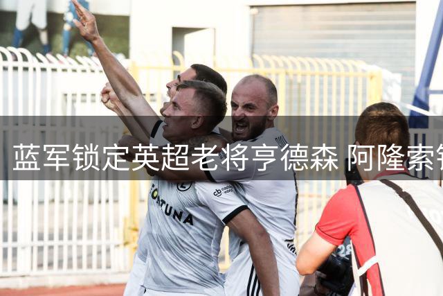 蓝军锁定英超老将亨德森 阿隆索钦点补强中场领导力