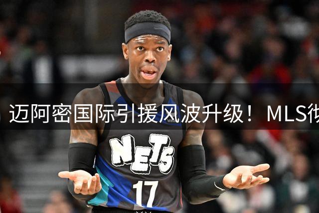 迈阿密国际引援风波升级！MLS彻查卡塞米罗转会违规细节