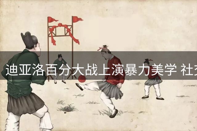 迪亚洛百分大战上演暴力美学 社交媒体晒逆天扣篮引爆热议