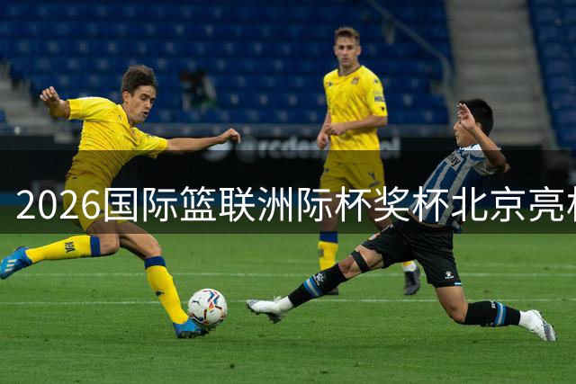 2026国际篮联洲际杯奖杯北京亮相掀起篮球热潮
