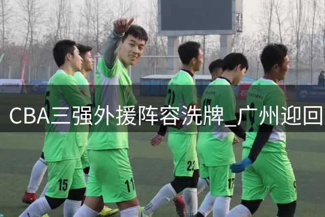 CBA三强外援阵容洗牌 广州迎回旧将浙江补强后卫